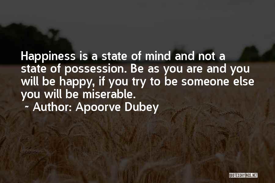 Apoorve Dubey Quotes: Happiness Is A State Of Mind And Not A State Of Possession. Be As You Are And You Will Be