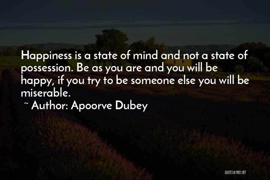 Apoorve Dubey Quotes: Happiness Is A State Of Mind And Not A State Of Possession. Be As You Are And You Will Be
