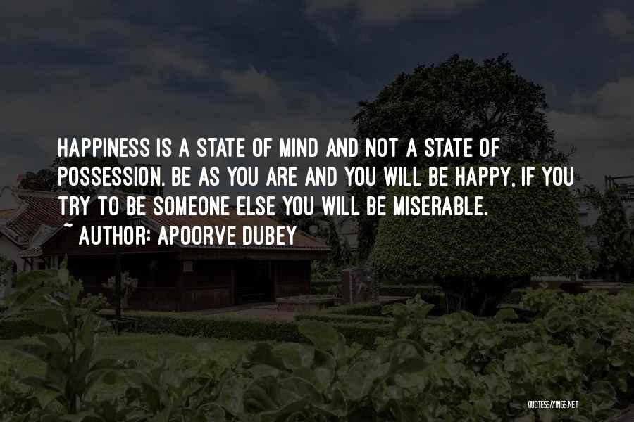 Apoorve Dubey Quotes: Happiness Is A State Of Mind And Not A State Of Possession. Be As You Are And You Will Be