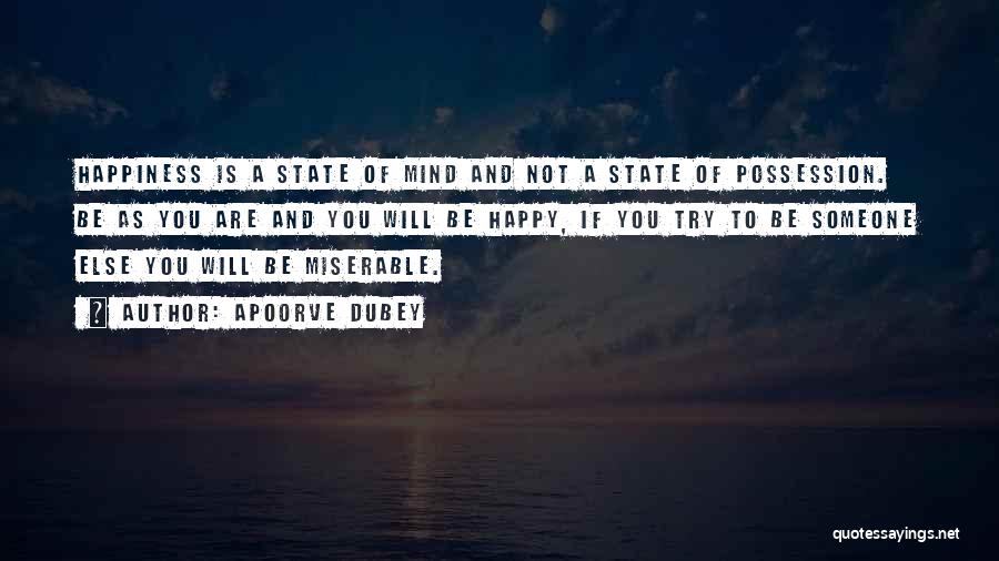 Apoorve Dubey Quotes: Happiness Is A State Of Mind And Not A State Of Possession. Be As You Are And You Will Be