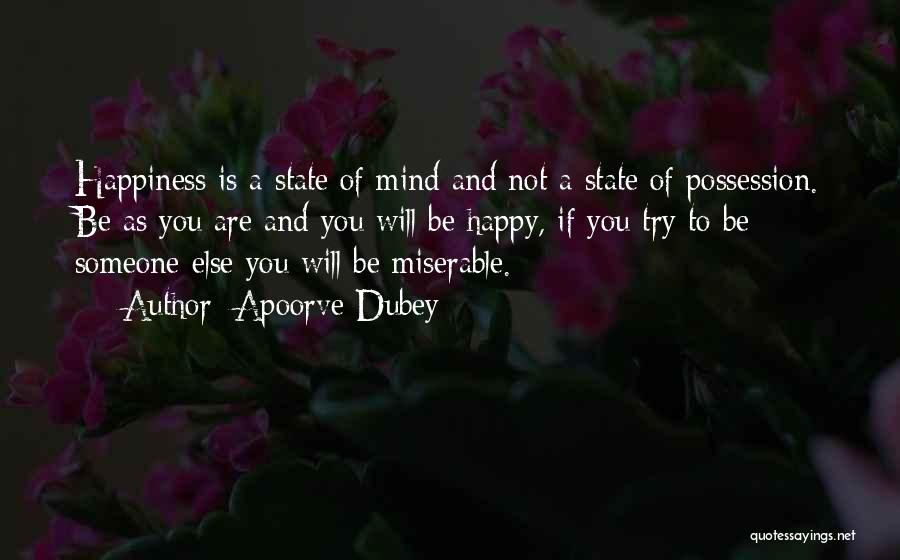 Apoorve Dubey Quotes: Happiness Is A State Of Mind And Not A State Of Possession. Be As You Are And You Will Be