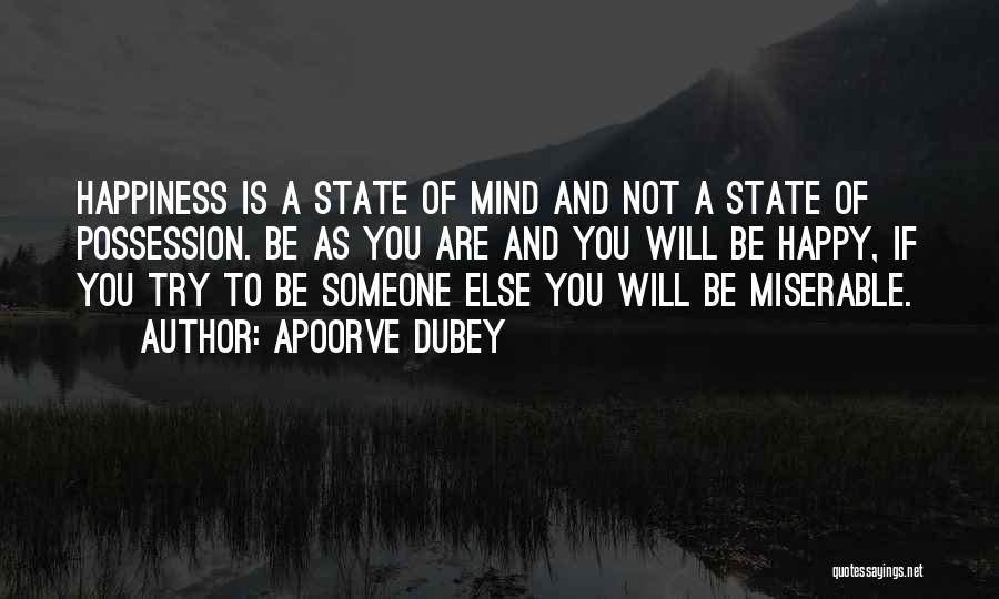 Apoorve Dubey Quotes: Happiness Is A State Of Mind And Not A State Of Possession. Be As You Are And You Will Be