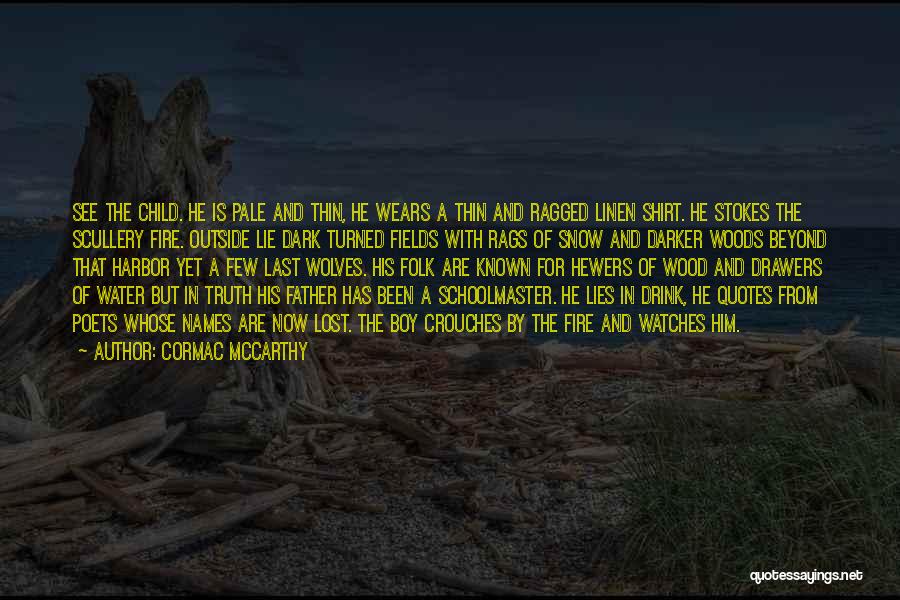 Cormac McCarthy Quotes: See The Child. He Is Pale And Thin, He Wears A Thin And Ragged Linen Shirt. He Stokes The Scullery