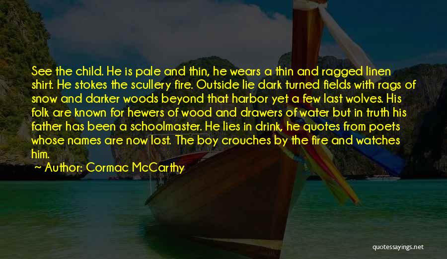 Cormac McCarthy Quotes: See The Child. He Is Pale And Thin, He Wears A Thin And Ragged Linen Shirt. He Stokes The Scullery