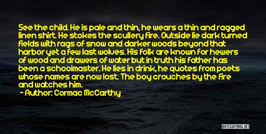 Cormac McCarthy Quotes: See The Child. He Is Pale And Thin, He Wears A Thin And Ragged Linen Shirt. He Stokes The Scullery