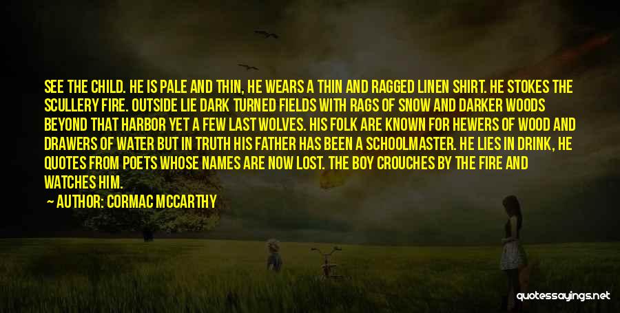 Cormac McCarthy Quotes: See The Child. He Is Pale And Thin, He Wears A Thin And Ragged Linen Shirt. He Stokes The Scullery