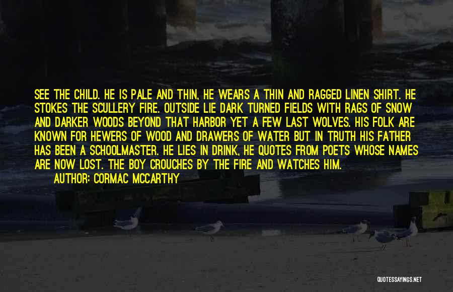 Cormac McCarthy Quotes: See The Child. He Is Pale And Thin, He Wears A Thin And Ragged Linen Shirt. He Stokes The Scullery