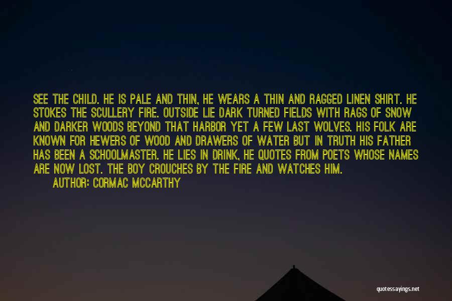 Cormac McCarthy Quotes: See The Child. He Is Pale And Thin, He Wears A Thin And Ragged Linen Shirt. He Stokes The Scullery