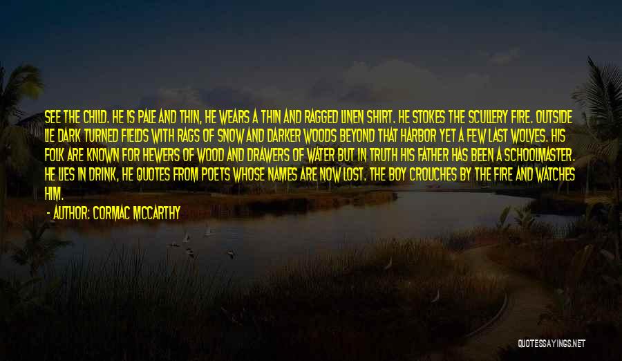 Cormac McCarthy Quotes: See The Child. He Is Pale And Thin, He Wears A Thin And Ragged Linen Shirt. He Stokes The Scullery