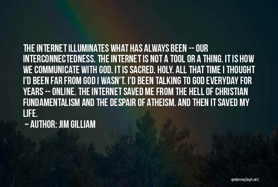 Jim Gilliam Quotes: The Internet Illuminates What Has Always Been -- Our Interconnectedness. The Internet Is Not A Tool Or A Thing. It