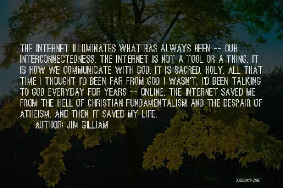 Jim Gilliam Quotes: The Internet Illuminates What Has Always Been -- Our Interconnectedness. The Internet Is Not A Tool Or A Thing. It