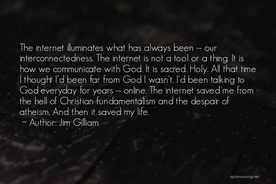 Jim Gilliam Quotes: The Internet Illuminates What Has Always Been -- Our Interconnectedness. The Internet Is Not A Tool Or A Thing. It