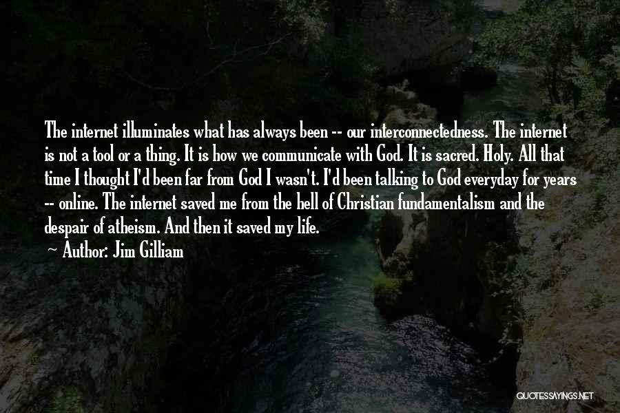 Jim Gilliam Quotes: The Internet Illuminates What Has Always Been -- Our Interconnectedness. The Internet Is Not A Tool Or A Thing. It