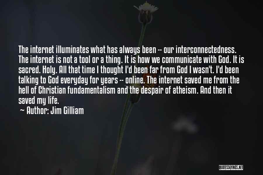 Jim Gilliam Quotes: The Internet Illuminates What Has Always Been -- Our Interconnectedness. The Internet Is Not A Tool Or A Thing. It