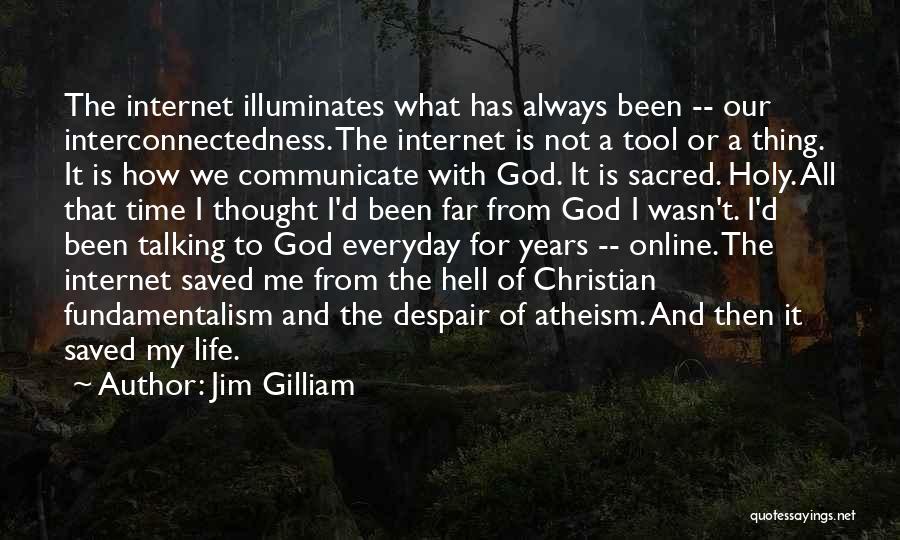 Jim Gilliam Quotes: The Internet Illuminates What Has Always Been -- Our Interconnectedness. The Internet Is Not A Tool Or A Thing. It