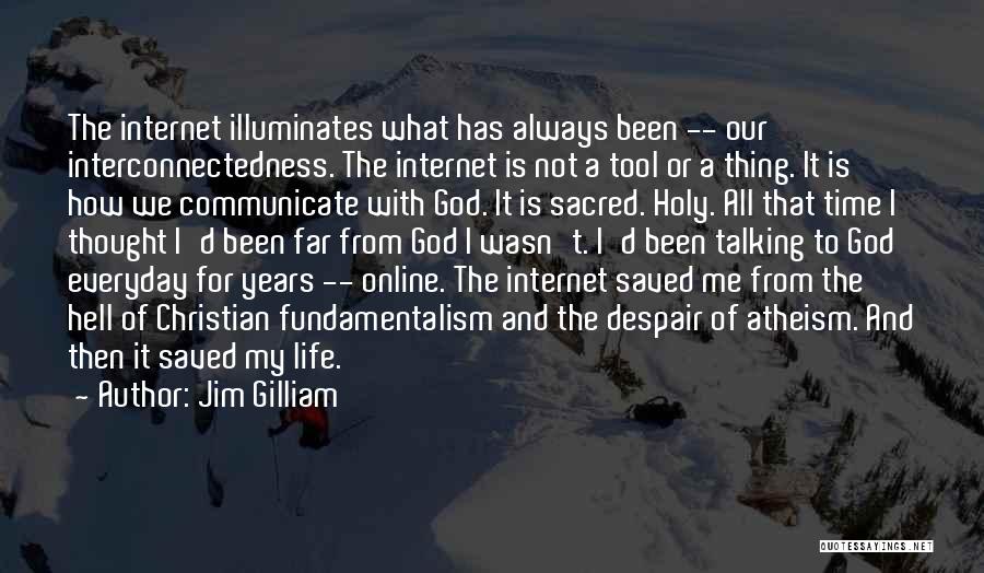 Jim Gilliam Quotes: The Internet Illuminates What Has Always Been -- Our Interconnectedness. The Internet Is Not A Tool Or A Thing. It