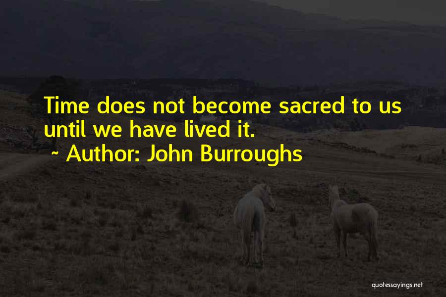 John Burroughs Quotes: Time Does Not Become Sacred To Us Until We Have Lived It.
