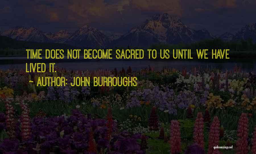 John Burroughs Quotes: Time Does Not Become Sacred To Us Until We Have Lived It.