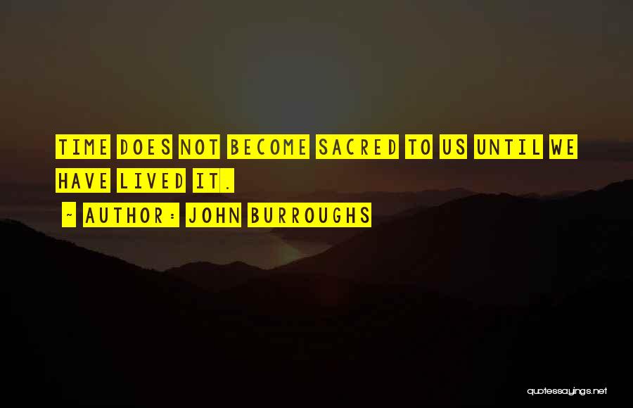 John Burroughs Quotes: Time Does Not Become Sacred To Us Until We Have Lived It.