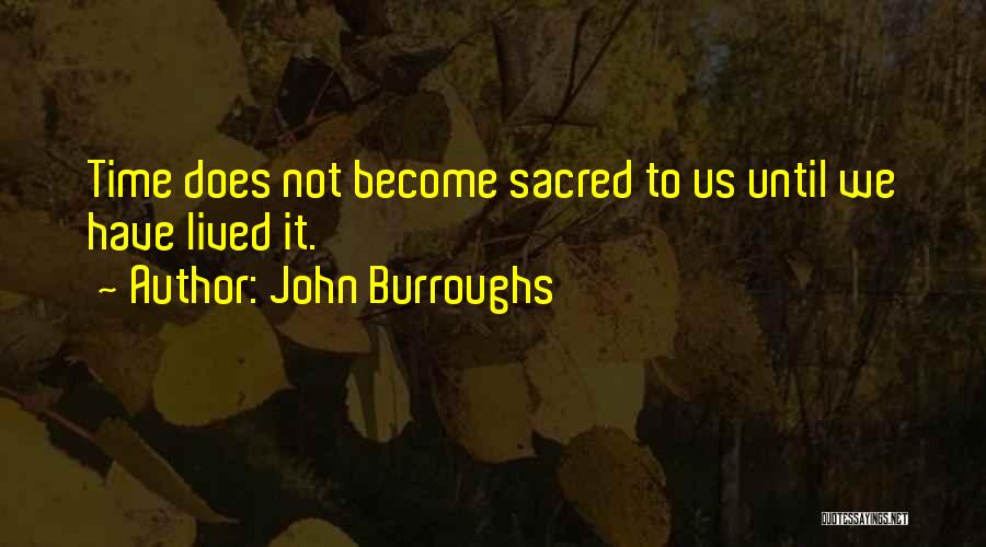 John Burroughs Quotes: Time Does Not Become Sacred To Us Until We Have Lived It.