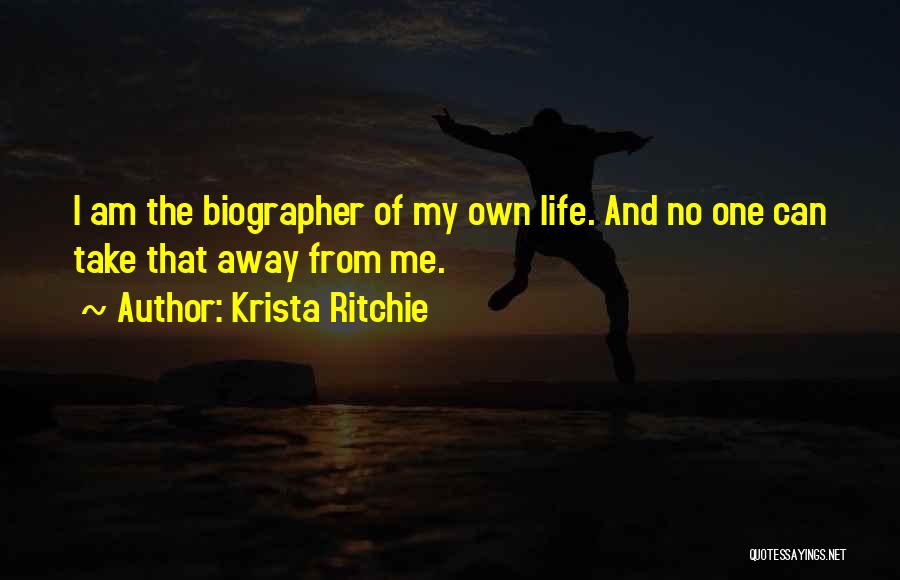 Krista Ritchie Quotes: I Am The Biographer Of My Own Life. And No One Can Take That Away From Me.