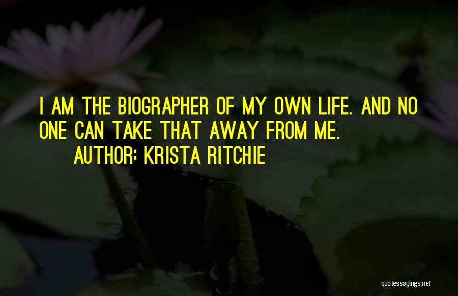 Krista Ritchie Quotes: I Am The Biographer Of My Own Life. And No One Can Take That Away From Me.