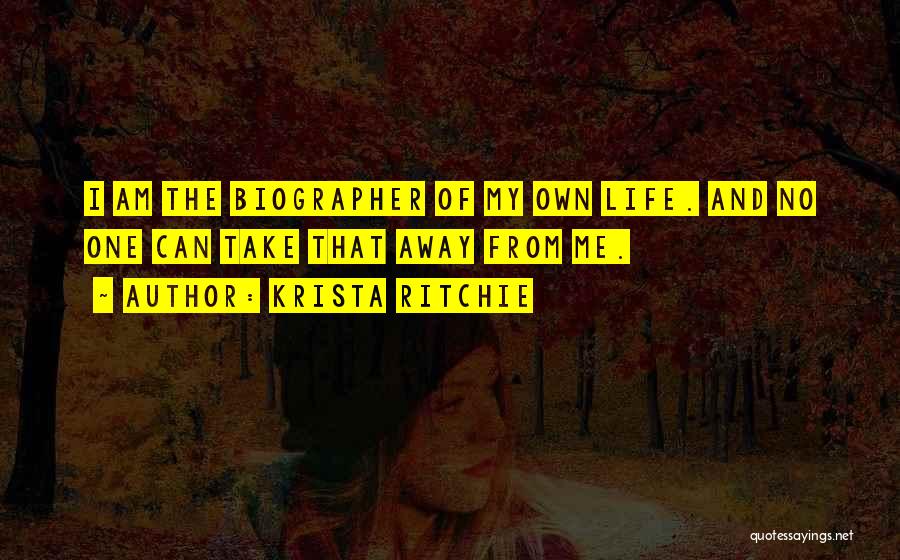 Krista Ritchie Quotes: I Am The Biographer Of My Own Life. And No One Can Take That Away From Me.