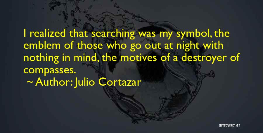 Julio Cortazar Quotes: I Realized That Searching Was My Symbol, The Emblem Of Those Who Go Out At Night With Nothing In Mind,