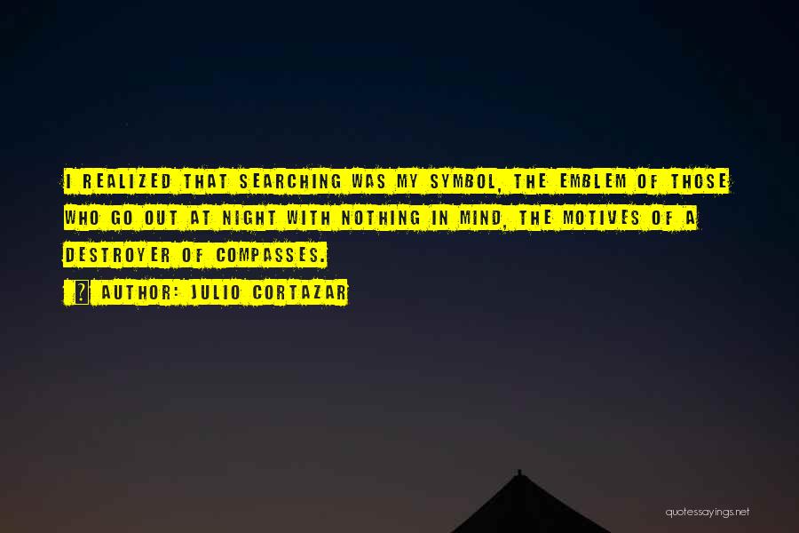 Julio Cortazar Quotes: I Realized That Searching Was My Symbol, The Emblem Of Those Who Go Out At Night With Nothing In Mind,