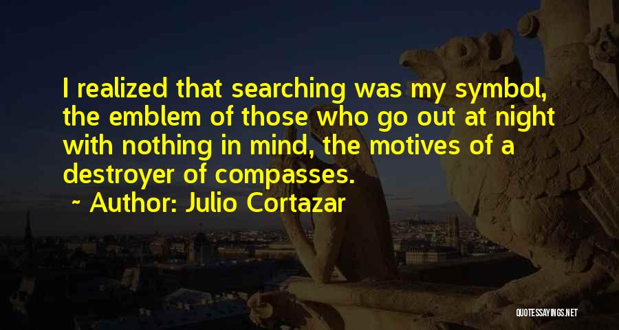Julio Cortazar Quotes: I Realized That Searching Was My Symbol, The Emblem Of Those Who Go Out At Night With Nothing In Mind,