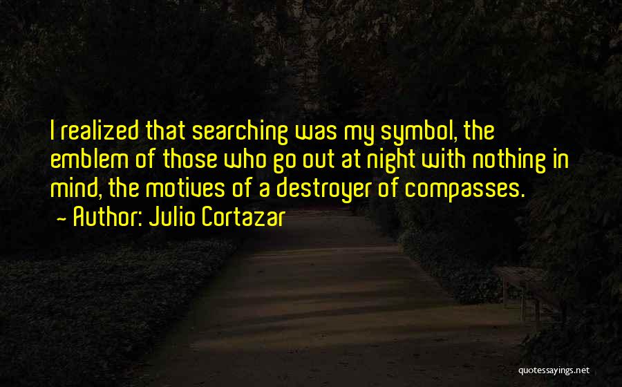 Julio Cortazar Quotes: I Realized That Searching Was My Symbol, The Emblem Of Those Who Go Out At Night With Nothing In Mind,