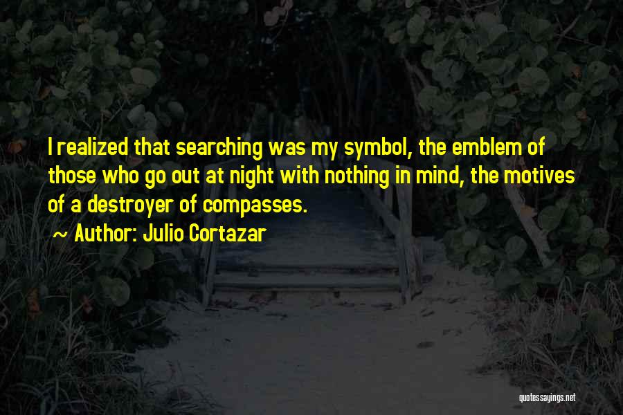 Julio Cortazar Quotes: I Realized That Searching Was My Symbol, The Emblem Of Those Who Go Out At Night With Nothing In Mind,