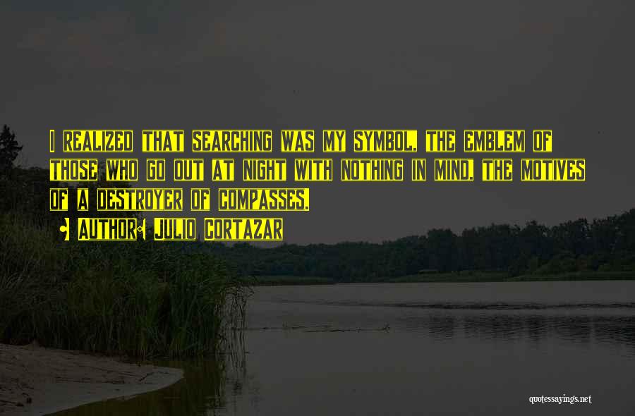 Julio Cortazar Quotes: I Realized That Searching Was My Symbol, The Emblem Of Those Who Go Out At Night With Nothing In Mind,