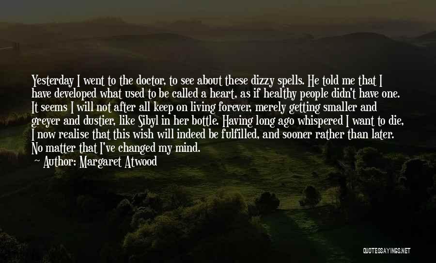 Margaret Atwood Quotes: Yesterday I Went To The Doctor, To See About These Dizzy Spells. He Told Me That I Have Developed What