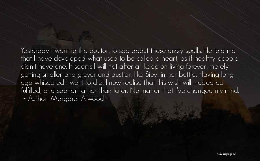 Margaret Atwood Quotes: Yesterday I Went To The Doctor, To See About These Dizzy Spells. He Told Me That I Have Developed What