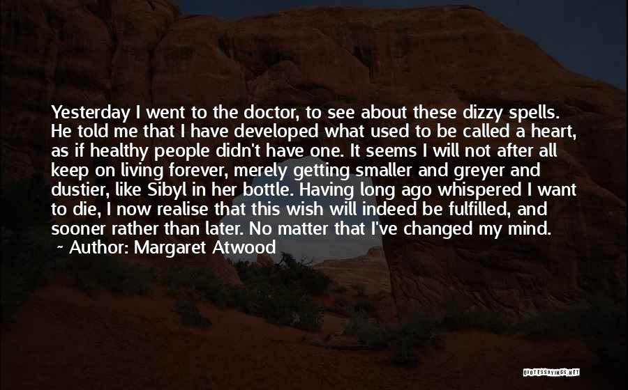 Margaret Atwood Quotes: Yesterday I Went To The Doctor, To See About These Dizzy Spells. He Told Me That I Have Developed What