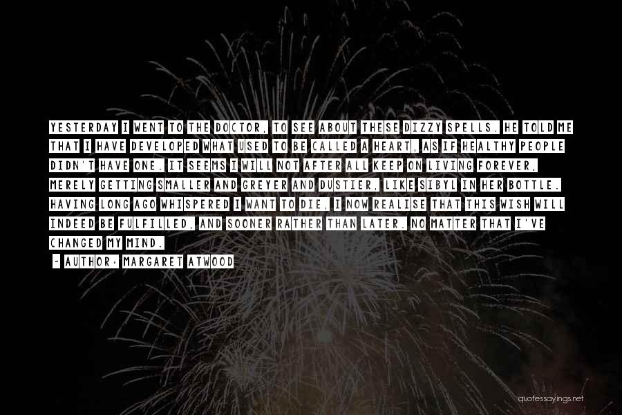 Margaret Atwood Quotes: Yesterday I Went To The Doctor, To See About These Dizzy Spells. He Told Me That I Have Developed What