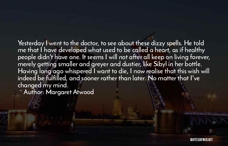 Margaret Atwood Quotes: Yesterday I Went To The Doctor, To See About These Dizzy Spells. He Told Me That I Have Developed What