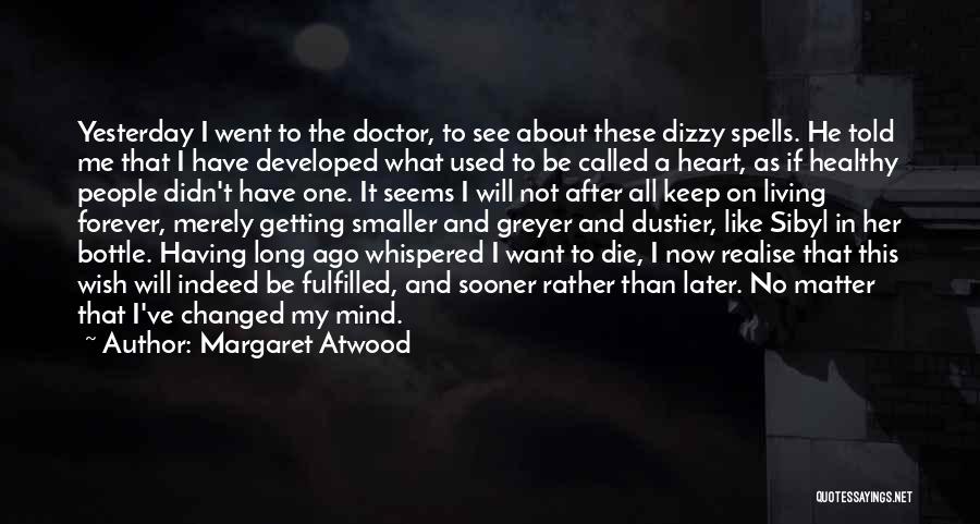 Margaret Atwood Quotes: Yesterday I Went To The Doctor, To See About These Dizzy Spells. He Told Me That I Have Developed What