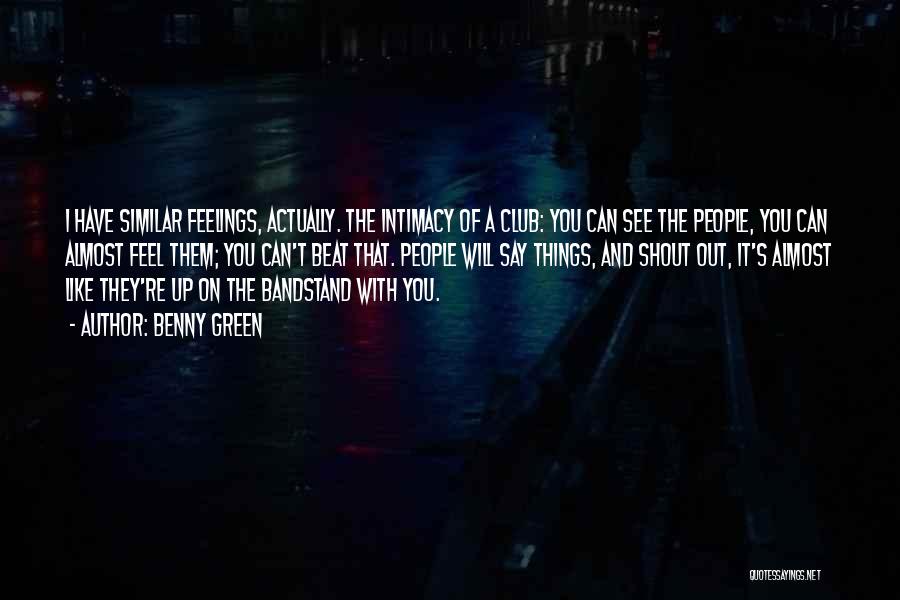 Benny Green Quotes: I Have Similar Feelings, Actually. The Intimacy Of A Club: You Can See The People, You Can Almost Feel Them;