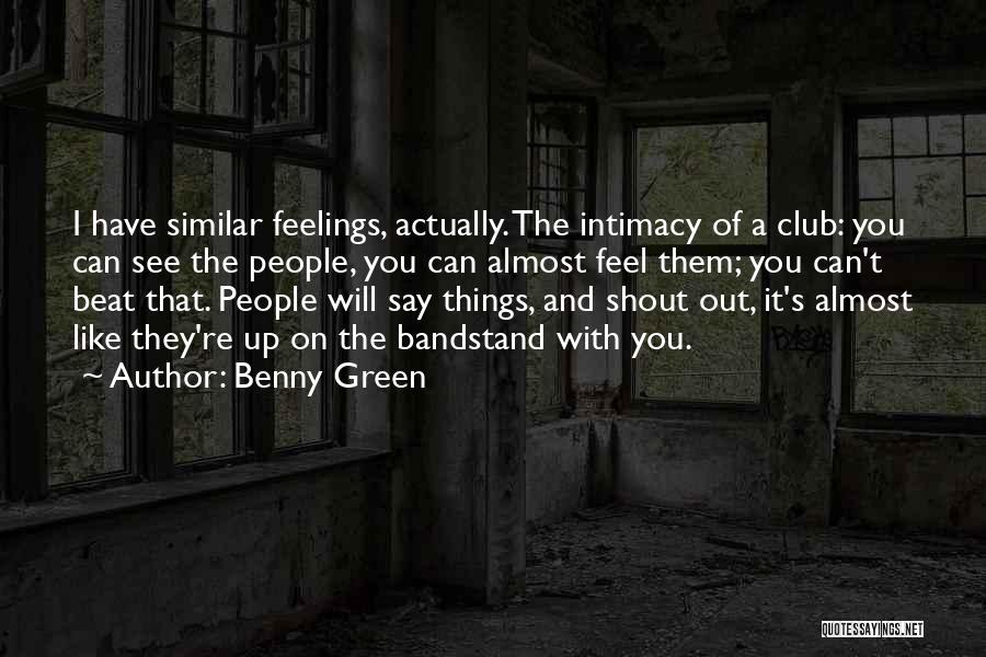 Benny Green Quotes: I Have Similar Feelings, Actually. The Intimacy Of A Club: You Can See The People, You Can Almost Feel Them;