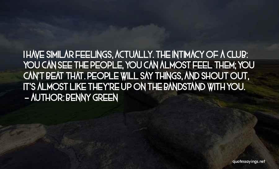 Benny Green Quotes: I Have Similar Feelings, Actually. The Intimacy Of A Club: You Can See The People, You Can Almost Feel Them;