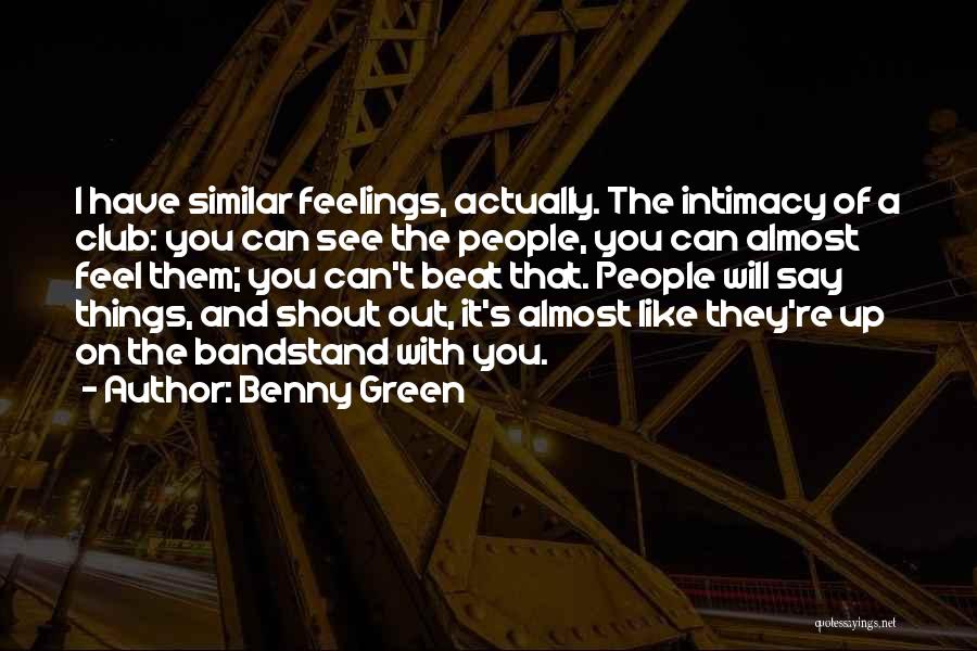 Benny Green Quotes: I Have Similar Feelings, Actually. The Intimacy Of A Club: You Can See The People, You Can Almost Feel Them;