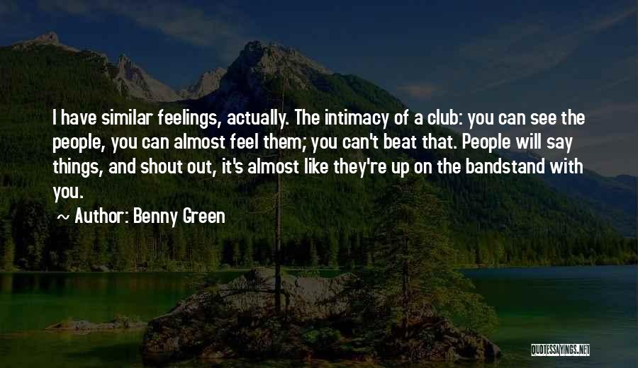 Benny Green Quotes: I Have Similar Feelings, Actually. The Intimacy Of A Club: You Can See The People, You Can Almost Feel Them;