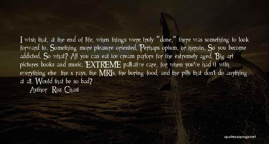 Roz Chast Quotes: I Wish That, At The End Of Life, When Things Were Truly Done, There Was Something To Look Forward To.