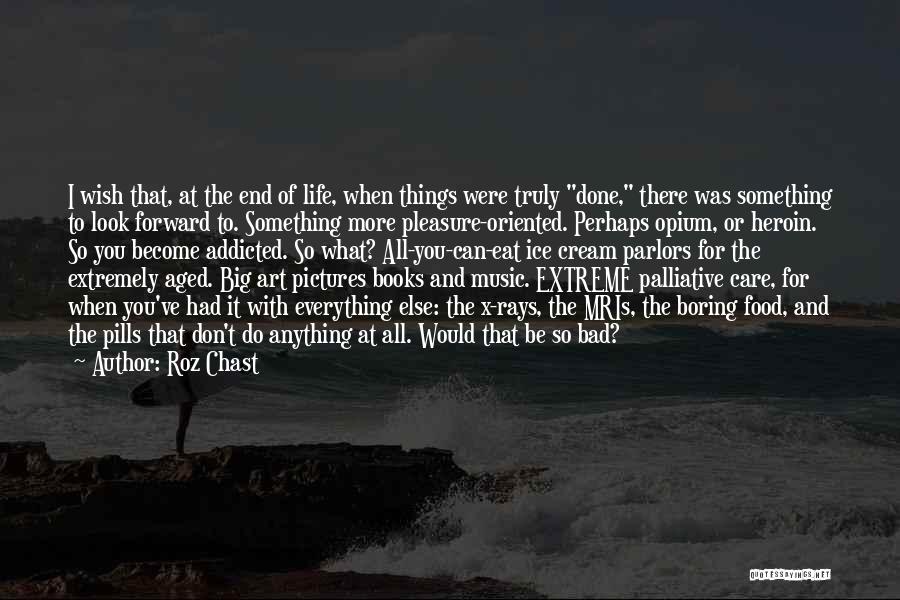 Roz Chast Quotes: I Wish That, At The End Of Life, When Things Were Truly Done, There Was Something To Look Forward To.