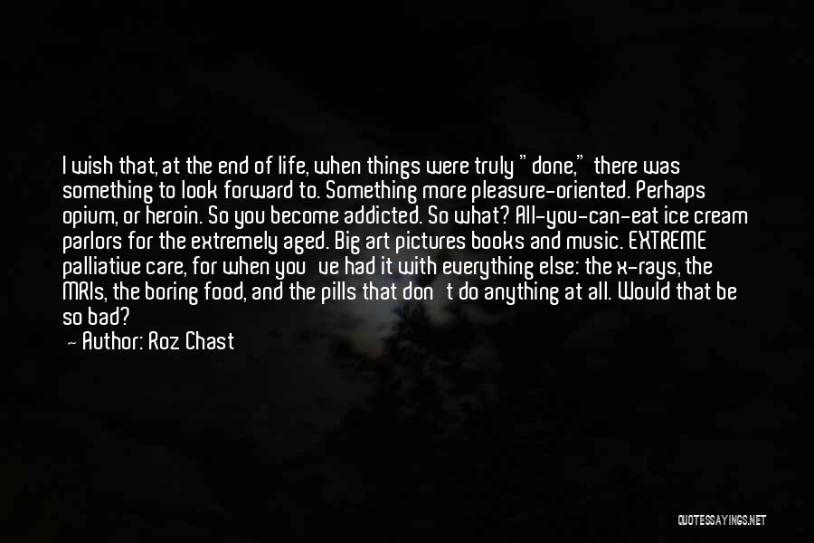 Roz Chast Quotes: I Wish That, At The End Of Life, When Things Were Truly Done, There Was Something To Look Forward To.