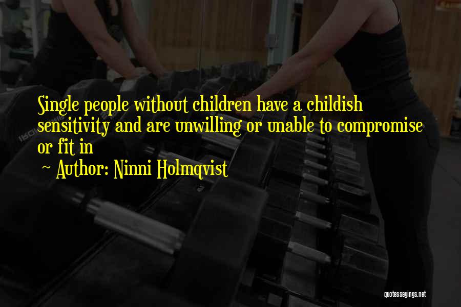 Ninni Holmqvist Quotes: Single People Without Children Have A Childish Sensitivity And Are Unwilling Or Unable To Compromise Or Fit In