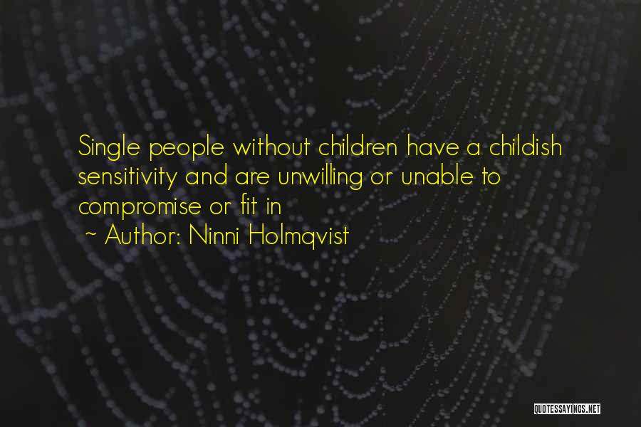 Ninni Holmqvist Quotes: Single People Without Children Have A Childish Sensitivity And Are Unwilling Or Unable To Compromise Or Fit In