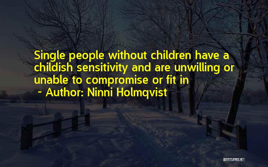 Ninni Holmqvist Quotes: Single People Without Children Have A Childish Sensitivity And Are Unwilling Or Unable To Compromise Or Fit In